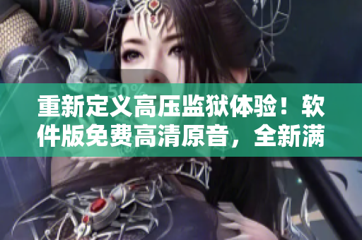 重新定義高壓監(jiān)獄體驗！軟件版免費高清原音，全新滿天星！