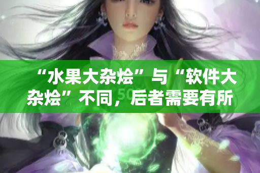 “水果大雜燴”與“軟件大雜燴”不同，后者需要有所歸類