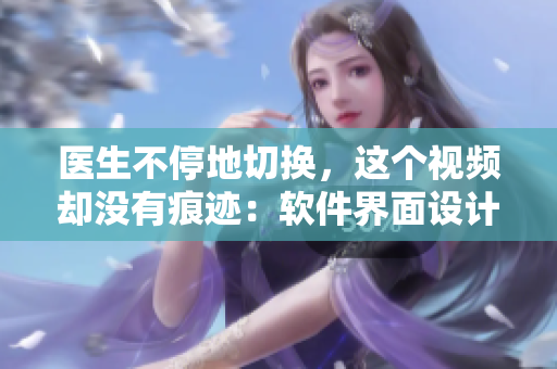 醫(yī)生不停地切換，這個視頻卻沒有痕跡：軟件界面設計的秘密