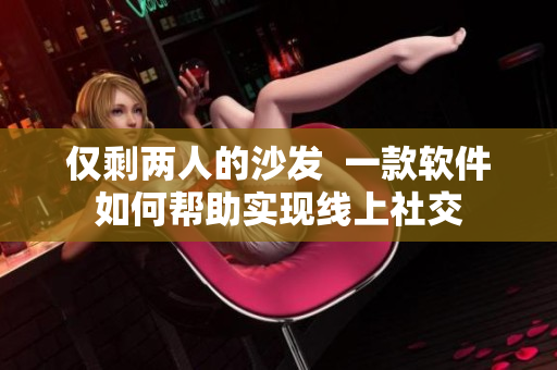 僅剩兩人的沙發(fā)  一款軟件如何幫助實現線上社交