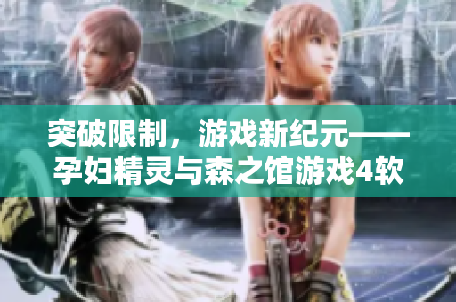 突破限制，游戲新紀元——孕婦精靈與森之館游戲4軟件華麗登場！