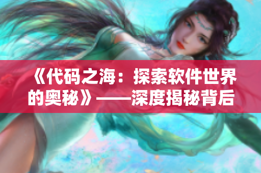 《代碼之海：探索軟件世界的奧秘》——深度揭秘背后的技術(shù)邏輯和創(chuàng)新思維