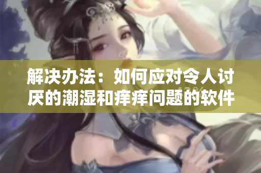 解決辦法：如何應對令人討厭的潮濕和癢癢問題的軟件工具