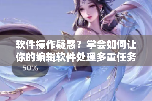 軟件操作疑惑？學會如何讓你的編輯軟件處理多重任務(wù)
