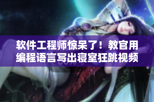 軟件工程師驚呆了！教官用編程語言寫出寢室狂跳視頻