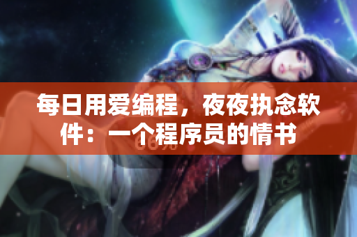 每日用愛編程，夜夜執(zhí)念軟件：一個(gè)程序員的情書