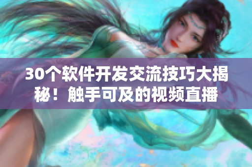 30個(gè)軟件開發(fā)交流技巧大揭秘！觸手可及的視頻直播