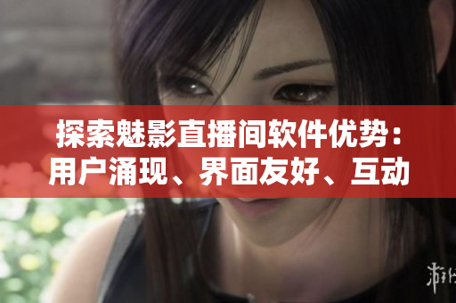 探索魅影直播間軟件優(yōu)勢(shì)：用戶涌現(xiàn)、界面友好、互動(dòng)豐富。