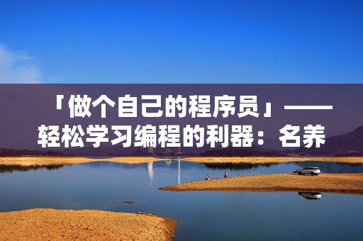 「做個自己的程序員」——輕松學(xué)習(xí)編程的利器：名養(yǎng)成器女主