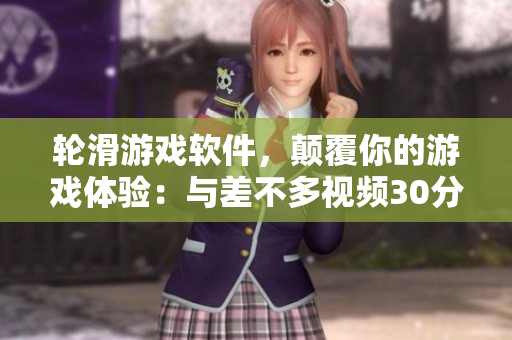 輪滑游戲軟件，顛覆你的游戲體驗(yàn)：與差不多視頻30分鐘同步鍛煉！