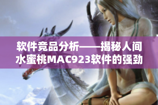 軟件競(jìng)品分析——揭秘人間水蜜桃MAC923軟件的強(qiáng)勁優(yōu)勢(shì)與特點(diǎn)