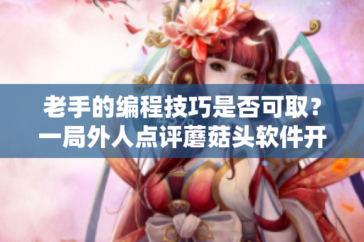 老手的編程技巧是否可??？一局外人點評蘑菇頭軟件開發(fā)