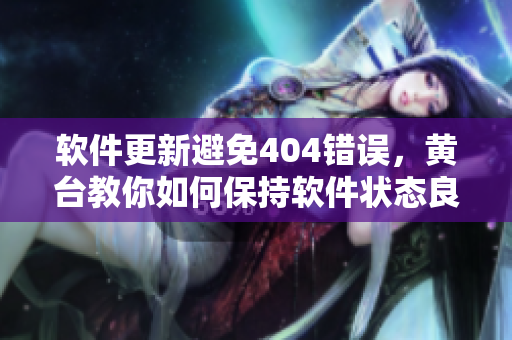 軟件更新避免404錯誤，黃臺教你如何保持軟件狀態(tài)良好