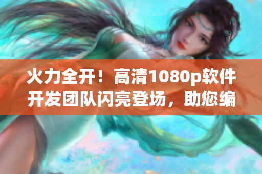 火力全開！高清1080p軟件開發(fā)團(tuán)隊(duì)閃亮登場，助您編寫更優(yōu)質(zhì)代碼！