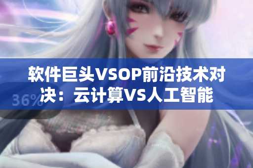 軟件巨頭VSOP前沿技術(shù)對決：云計算VS人工智能