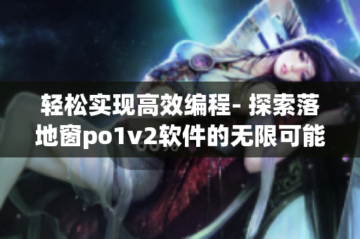 輕松實(shí)現(xiàn)高效編程- 探索落地窗po1v2軟件的無限可能