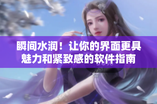 瞬間水潤！讓你的界面更具魅力和緊致感的軟件指南