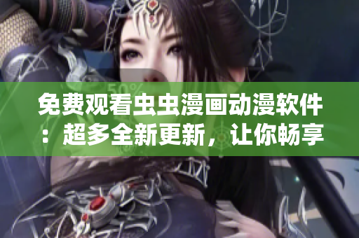 免費觀看蟲蟲漫畫動漫軟件：超多全新更新，讓你暢享動漫世界！