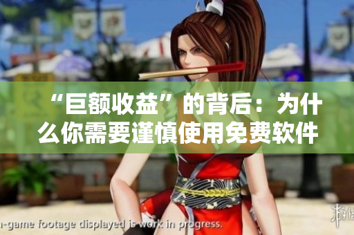 “巨額收益”的背后：為什么你需要謹(jǐn)慎使用免費軟件？