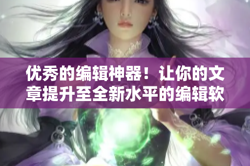 優(yōu)秀的編輯神器！讓你的文章提升至全新水平的編輯軟件