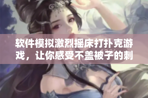 軟件模擬激烈搖床打撲克游戲，讓你感受不蓋被子的刺激體驗