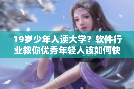 19歲少年入讀大學(xué)？軟件行業(yè)教你優(yōu)秀年輕人該如何快速成才