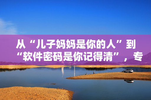 從“兒子媽媽是你的人”到“軟件密碼是你記得清”，專注于密碼管理討論