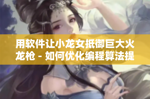 用軟件讓小龍女抵御巨大火龍槍 - 如何優(yōu)化編程算法提高防御技能