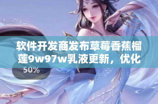 軟件開發(fā)商發(fā)布草莓香蕉榴蓮9w97w乳液更新，優(yōu)化用戶體驗(yàn)，提升軟件性能