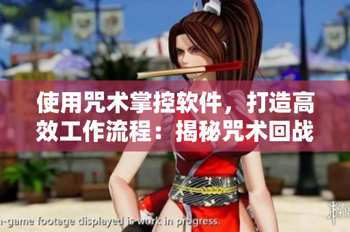 使用咒術(shù)掌控軟件，打造高效工作流程：揭秘咒術(shù)回戰(zhàn)漫畫的秘密