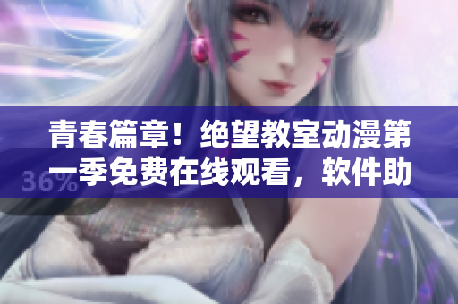 青春篇章！絕望教室動(dòng)漫第一季免費(fèi)在線觀看，軟件助你一鍵享受高清版本！