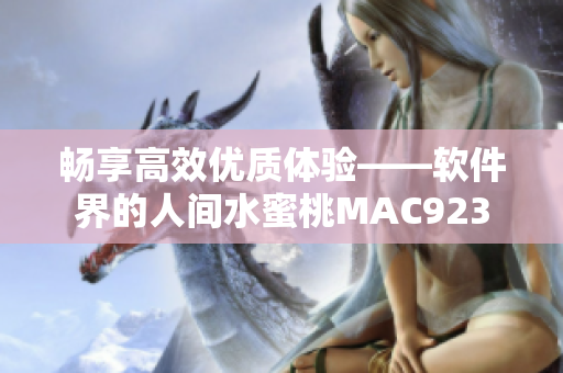 暢享高效優(yōu)質(zhì)體驗——軟件界的人間水蜜桃MAC923