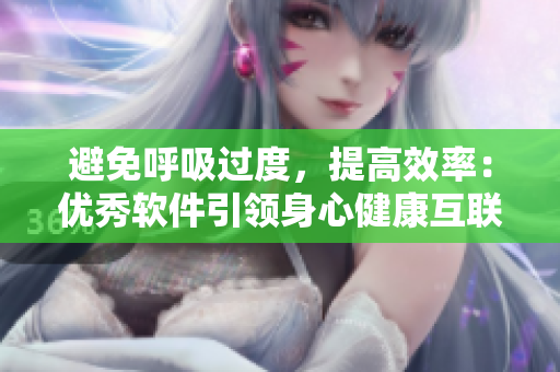 避免呼吸過度，提高效率：優(yōu)秀軟件引領身心健康互聯(lián)網時代