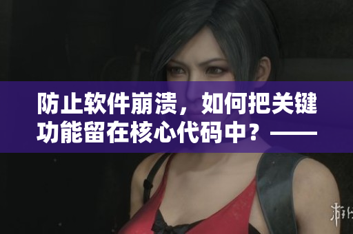 防止軟件崩潰，如何把關鍵功能留在核心代碼中？——軟件開發(fā)策略