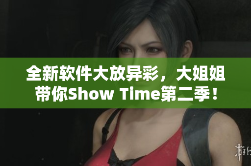全新軟件大放異彩，大姐姐帶你Show Time第二季！