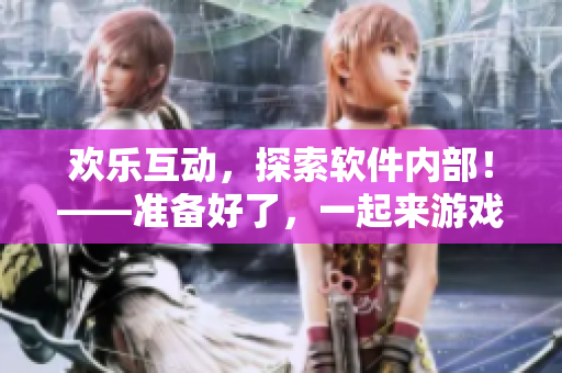 歡樂互動(dòng)，探索軟件內(nèi)部！——準(zhǔn)備好了，一起來游戲吧！