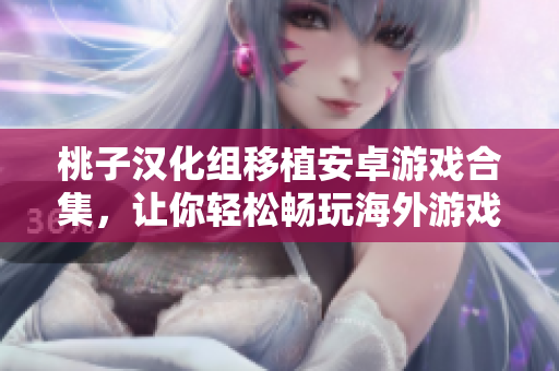 桃子漢化組移植安卓游戲合集，讓你輕松暢玩海外游戲！
