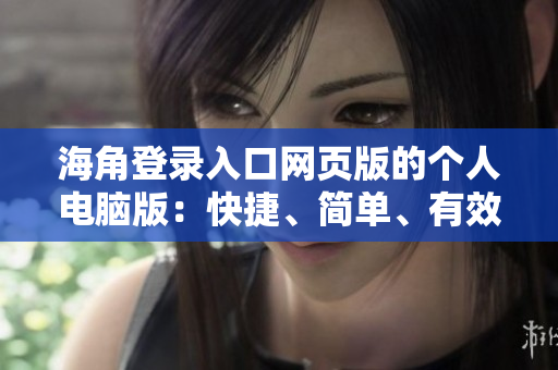 海角登錄入口網(wǎng)頁版的個人電腦版：快捷、簡單、有效！