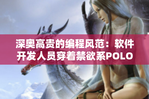 深奧高貴的編程風范：軟件開發(fā)人員穿著禁欲系POLO衫的高級感