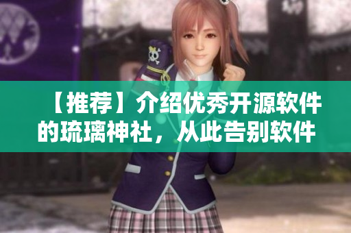 【推薦】介紹優(yōu)秀開源軟件的琉璃神社，從此告別軟件選擇困難！