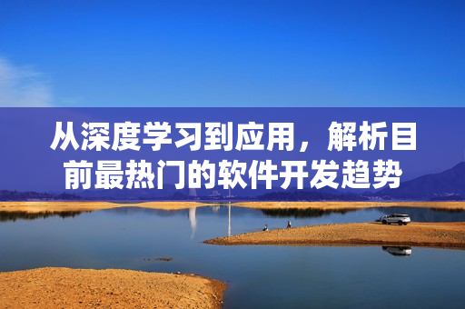 從深度學習到應用，解析目前最熱門的軟件開發(fā)趨勢