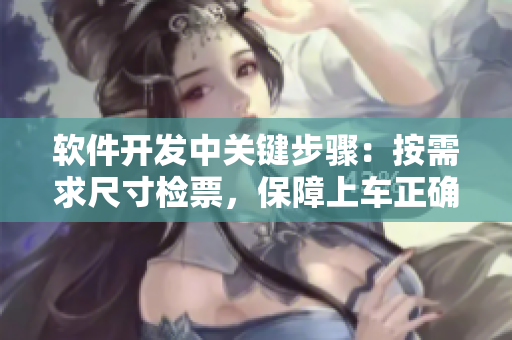 軟件開(kāi)發(fā)中關(guān)鍵步驟：按需求尺寸檢票，保障上車(chē)正確性