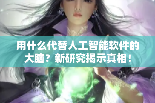 用什么代替人工智能軟件的大腦？新研究揭示真相！