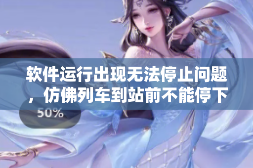 軟件運(yùn)行出現(xiàn)無法停止問題，仿佛列車到站前不能停下來