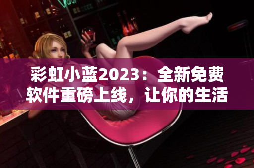 彩虹小藍(lán)2023：全新免費(fèi)軟件重磅上線，讓你的生活更加便捷！