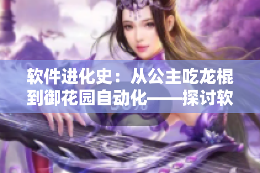 軟件進(jìn)化史：從公主吃龍棍到御花園自動(dòng)化——探討軟件的智能化發(fā)展