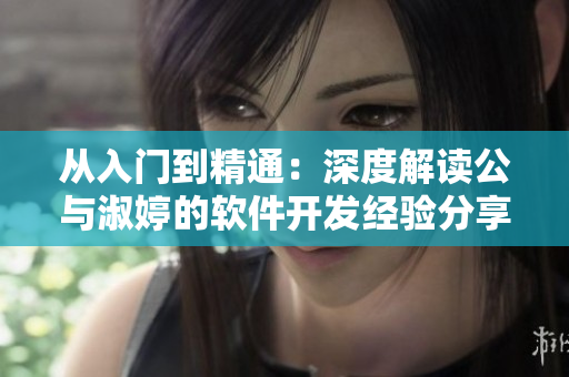 從入門到精通：深度解讀公與淑婷的軟件開發(fā)經(jīng)驗(yàn)分享