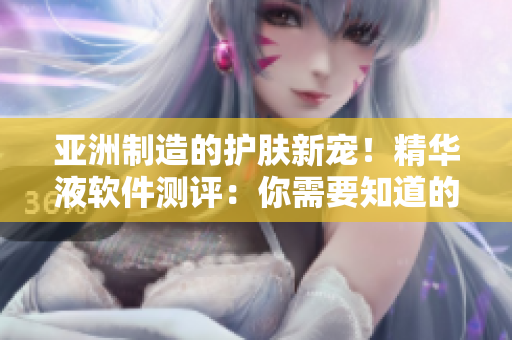 亞洲制造的護(hù)膚新寵！精華液軟件測評(píng)：你需要知道的所有福利！