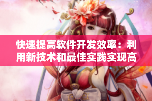 快速提高軟件開發(fā)效率：利用新技術和最佳實踐實現(xiàn)高效團隊協(xié)作