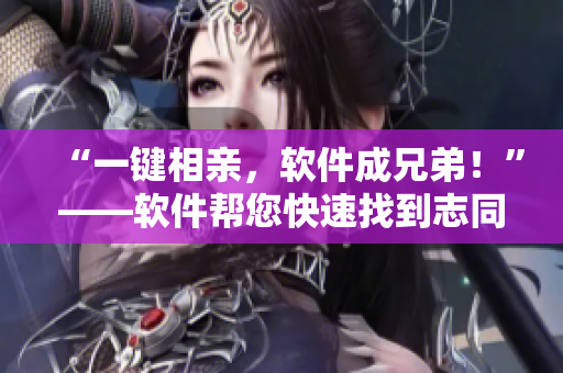 “一鍵相親，軟件成兄弟！”——軟件幫您快速找到志同道合的朋友